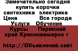 Замечательно сегодня купить корочки сантехника, электрика › Цена ­ 2 000 - Все города Услуги » Обучение. Курсы   . Пермский край,Красновишерск г.